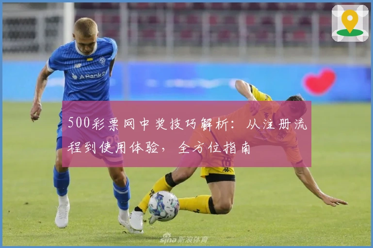 500彩票网中奖技巧解析：从注册流程到使用体验，全方位指南