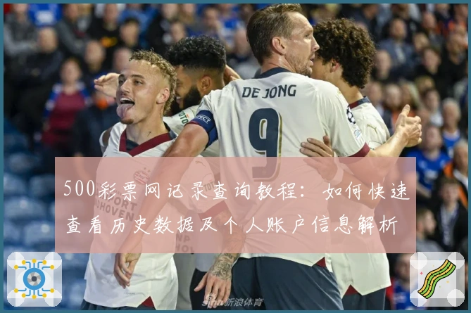 500彩票网记录查询教程:如何快速查看历史数据及个人账户信息解析