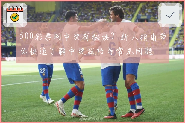 500彩票网中奖有秘诀？新人指南带你快速了解中奖技巧与常见问题