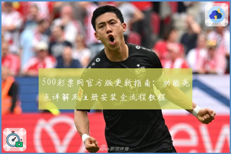500彩票网官方版更新指南：功能亮点详解及注册安装全流程教程