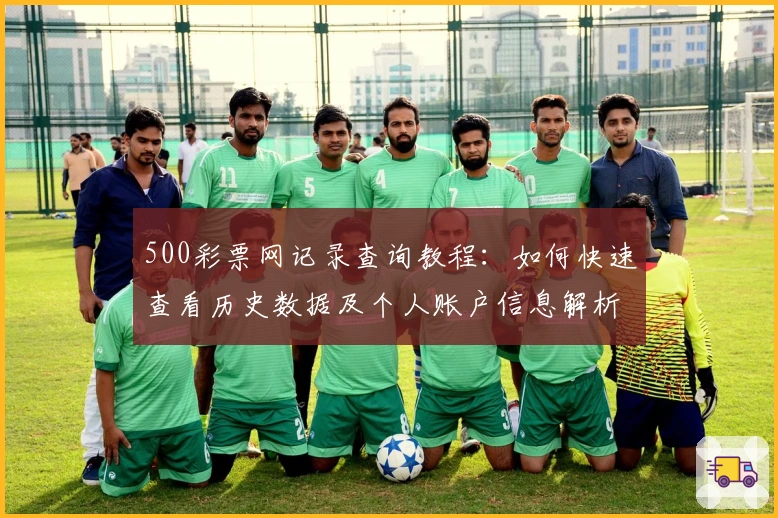 500彩票网记录查询教程：如何快速查看历史数据及个人账户信息解析