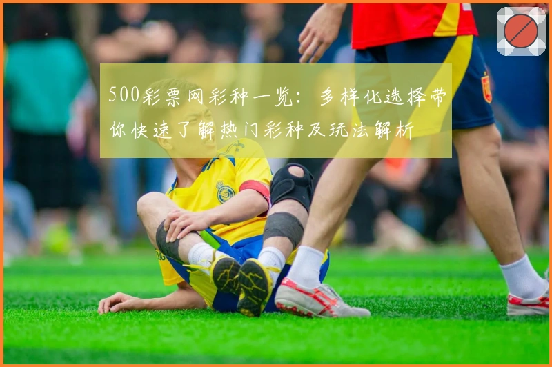 500彩票网彩种一览：多样化选择带你快速了解热门彩种及玩法解析