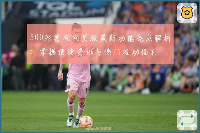 500彩票网网页版最新功能亮点解析：掌握便捷资讯与热门活动福利