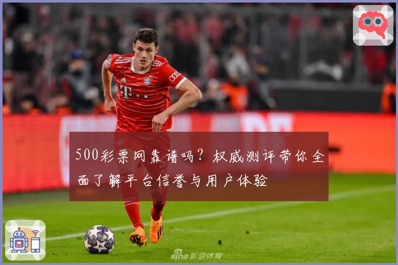 500彩票网靠谱吗？权威测评带你全面了解平台信誉与用户体验