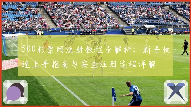500彩票网注册教程全解析：新手快速上手指南与安全注册流程详解