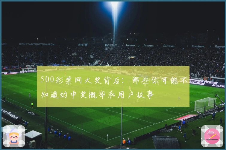 500彩票网大奖背后：那些你可能不知道的中奖概率和用户故事