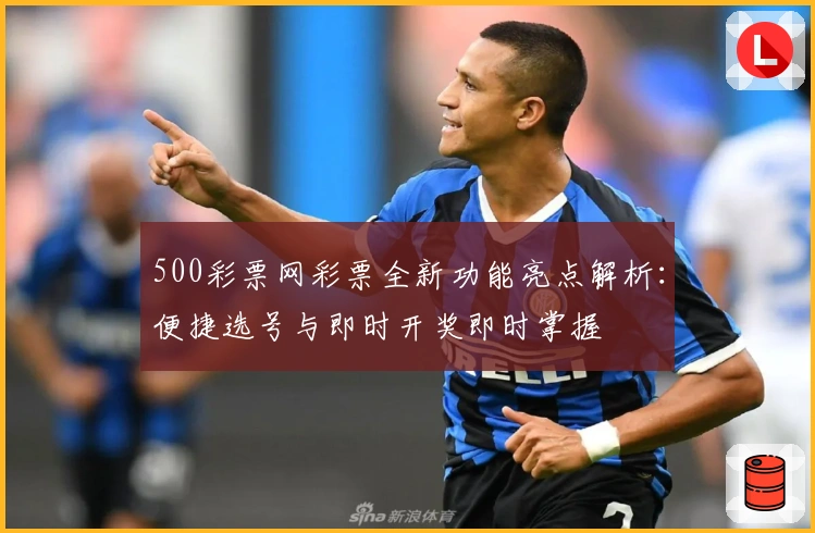 500彩票网彩票全新功能亮点解析:便捷选号与即时开奖即时掌握