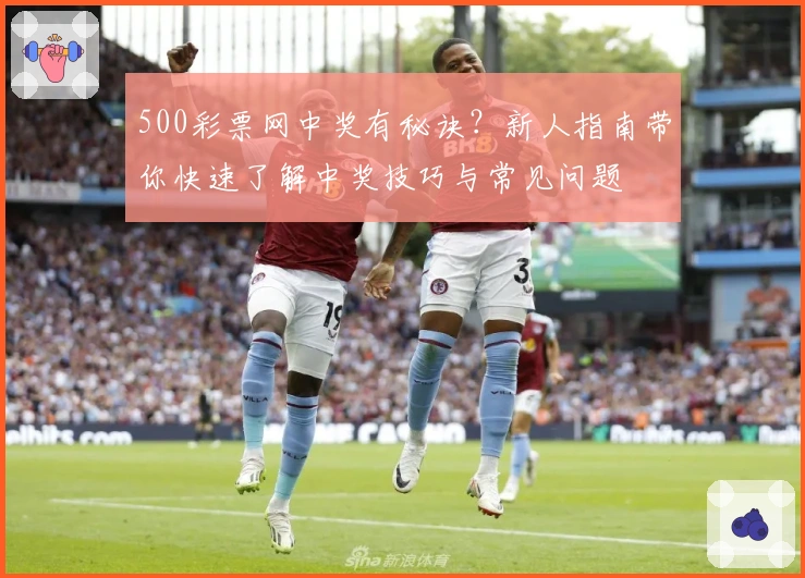 500彩票网中奖有秘诀？新人指南带你快速了解中奖技巧与常见问题